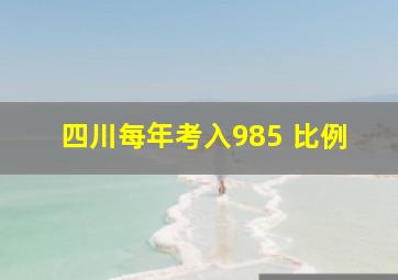 四川每年考入985 比例